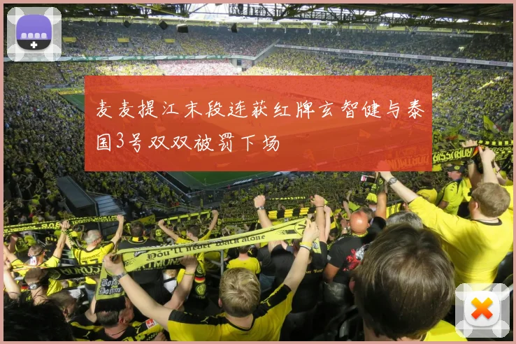 麦麦提江末段连获红牌玄智健与泰国3号双双被罚下场