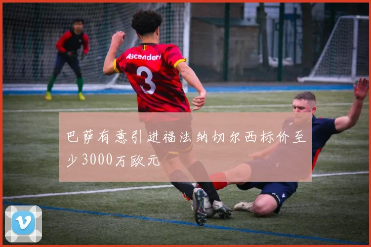 巴萨有意引进福法纳切尔西标价至少3000万欧元