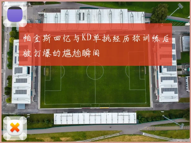 帕金斯回忆与KD单挑经历称训练后被打爆的尴尬瞬间