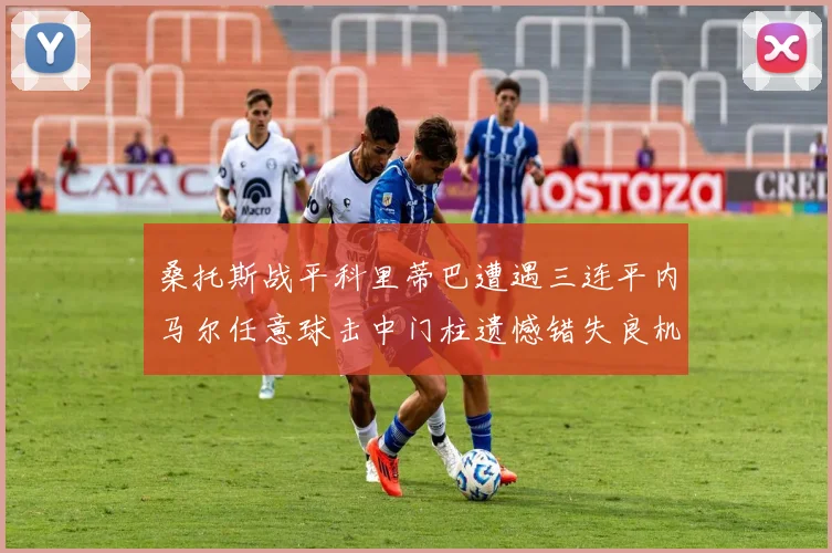 桑托斯战平科里蒂巴遭遇三连平内马尔任意球击中门柱遗憾错失良机