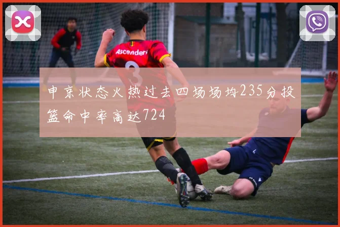 申京状态火热过去四场场均235分投篮命中率高达724