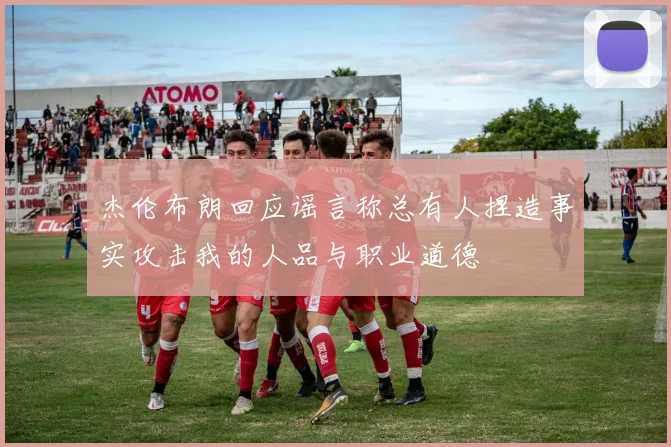 杰伦布朗回应谣言称总有人捏造事实攻击我的人品与职业道德