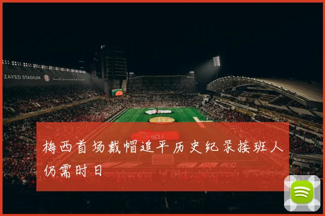 梅西首场戴帽追平历史纪录接班人仍需时日