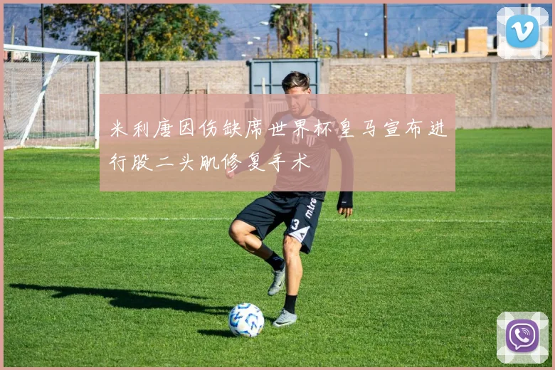 米利唐因伤缺席世界杯皇马宣布进行股二头肌修复手术
