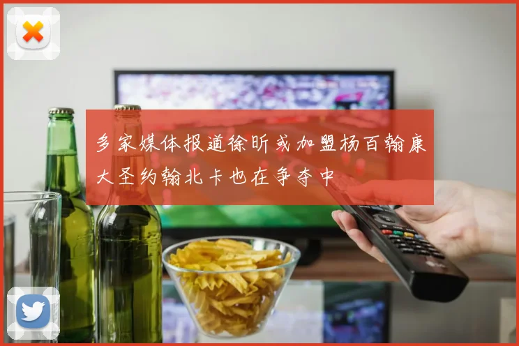 多家媒体报道徐昕或加盟杨百翰康大圣约翰北卡也在争夺中