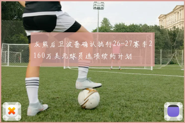 灰熊后卫波普确认执行26-27赛季2160万美元球员选项续约计划