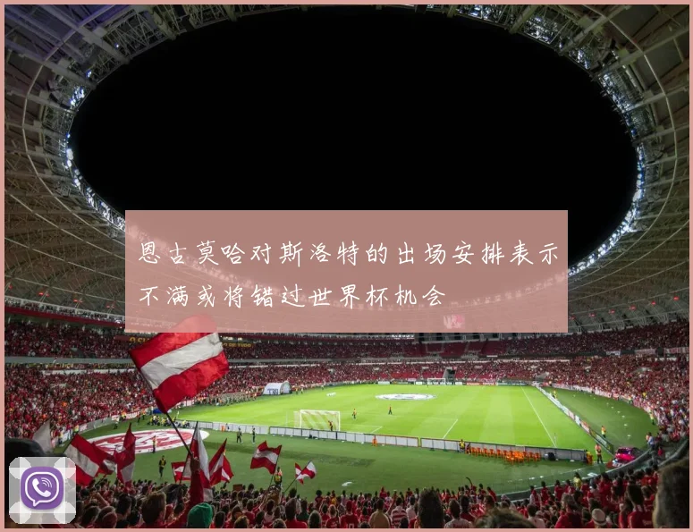 恩古莫哈对斯洛特的出场安排表示不满或将错过世界杯机会
