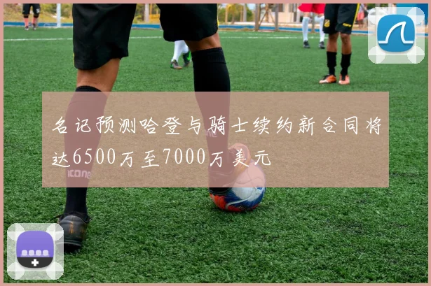 名记预测哈登与骑士续约新合同将达6500万至7000万美元