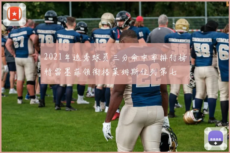 2021年选秀球员三分命中率排行榜特雷墨菲领衔格莱姆斯位列第七