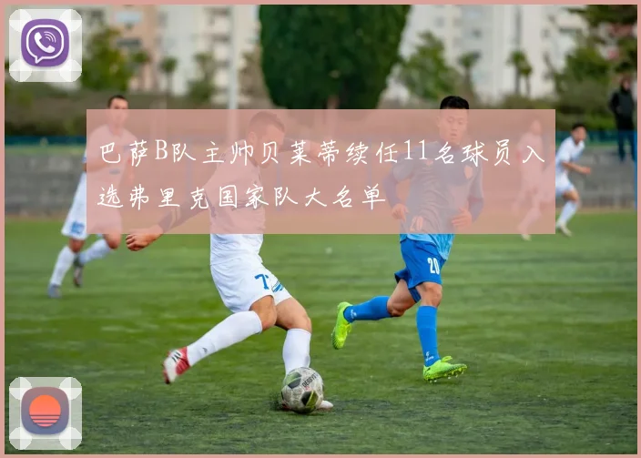 巴萨B队主帅贝莱蒂续任11名球员入选弗里克国家队大名单