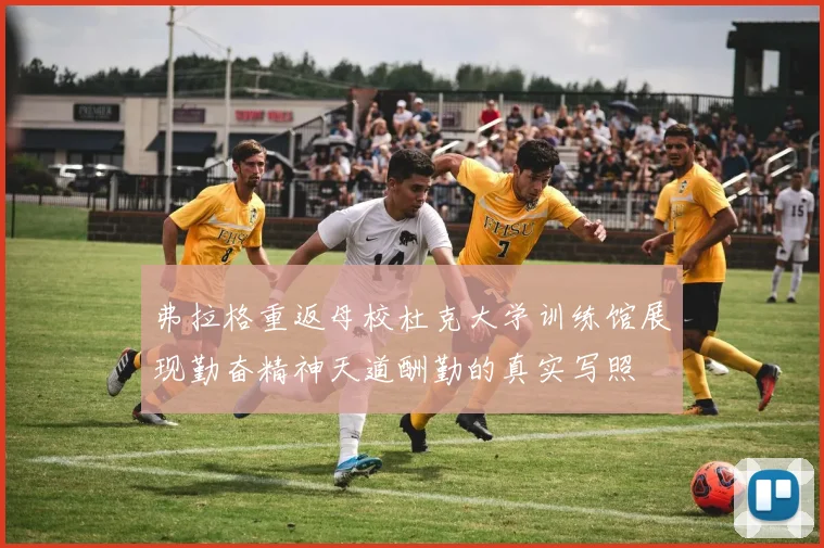 弗拉格重返母校杜克大学训练馆展现勤奋精神天道酬勤的真实写照