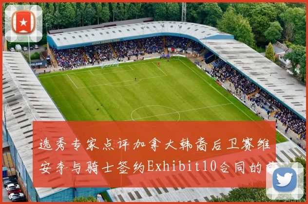 选秀专家点评加拿大韩裔后卫赛维安李与骑士签约Exhibit10合同的前景分析